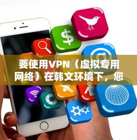 要使用VPN（虚拟专用网络）在韩文环境下，您可以按照以下步骤操作