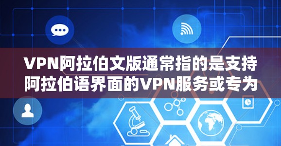 VPN阿拉伯文版通常指的是支持阿拉伯语界面的VPN服务或专为阿拉伯语使用的VPN产品。VPN(虚拟专用网络)是一种网络技术,允许用户在公共网络中访问私有网络,提供加密的通讯和隐私保护 VPN阿拉伯文版通常指的是支持阿拉伯语界面的VPN服务或专为阿拉伯语使用的VPN产品。VPN(虚拟专用网络)是一种网络技术,允许用户在公共网络中访问私有网络,提供加密的通讯和隐私保护