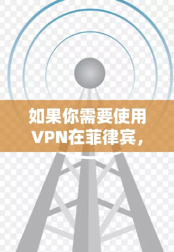 如果你需要使用VPN在菲律宾,以下是一些常见的VPN服务提供商和配置方法 如果你需要使用VPN在菲律宾,以下是一些常见的VPN服务提供商和配置方法