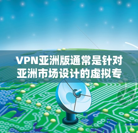 VPN亚洲版通常是针对亚洲市场设计的虚拟专用网络服务,提供更高的隐私保护、更好的安全性能以及更贴合亚洲用户需求的功能。以下是对VPN亚洲版的详细分析和总结 VPN亚洲版通常是针对亚洲市场设计的虚拟专用网络服务,提供更高的隐私保护、更好的安全性能以及更贴合亚洲用户需求的功能。以下是对VPN亚洲版的详细分析和总结