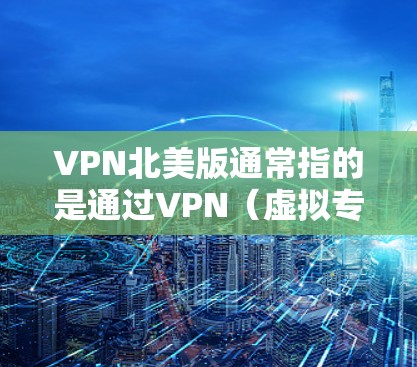 VPN北美版通常指的是通过VPN(虚拟专用网络)连接到以北美地区为中心的服务器。北美地区主要包括美国和加拿大,这两个国家在互联网服务、内容提供和网络基础设施方面具有较高的技术水平和市场影响力 VPN北美版通常指的是通过VPN(虚拟专用网络)连接到以北美地区为中心的服务器。北美地区主要包括美国和加拿大,这两个国家在互联网服务、内容提供和网络基础设施方面具有较高的技术水平和市场影响力