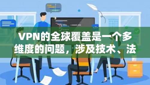 VPN的全球覆盖是一个多维度的问题,涉及技术、法律、用户需求等多个方面。以下是对VPN全球覆盖的详细分析和总结 VPN的全球覆盖是一个多维度的问题,涉及技术、法律、用户需求等多个方面。以下是对VPN全球覆盖的详细分析和总结