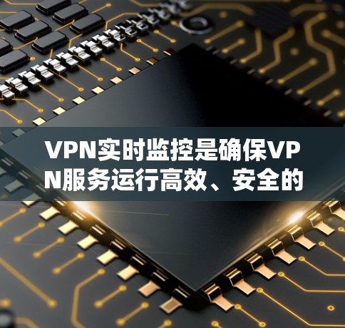 VPN实时监控是确保VPN服务运行高效、安全的重要功能,以下是对实时监控的详细分析和建议 VPN实时监控是确保VPN服务运行高效、安全的重要功能,以下是对实时监控的详细分析和建议