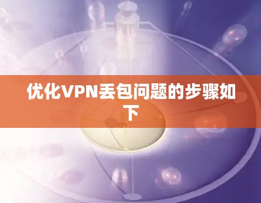 优化VPN丢包问题的步骤如下 优化VPN丢包问题的步骤如下