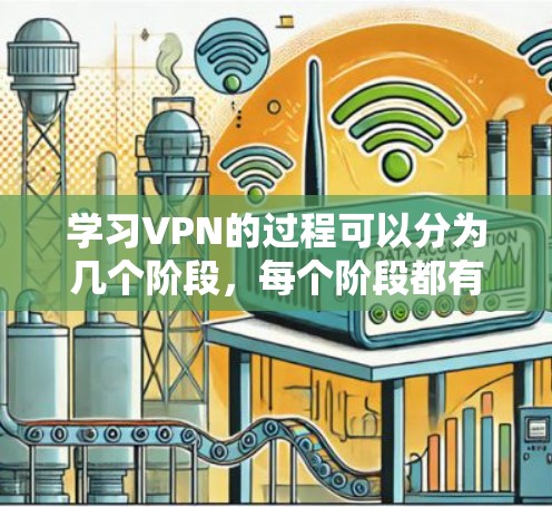 学习VPN的过程可以分为几个阶段，每个阶段都有具体的目标和步骤，帮助你逐步掌握VPN的知识和使用技巧。以下是一个详细的学习规划