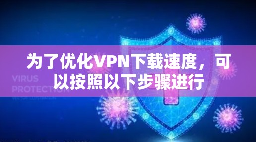 为了优化VPN下载速度，可以按照以下步骤进行