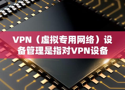 VPN(虚拟专用网络)设备管理是指对VPN设备进行日常维护、配置和监控的过程,以确保VPN网络的安全性、稳定性和高效性。以下是关于VPN设备管理的一些关键点和步骤 VPN(虚拟专用网络)设备管理是指对VPN设备进行日常维护、配置和监控的过程,以确保VPN网络的安全性、稳定性和高效性。以下是关于VPN设备管理的一些关键点和步骤
