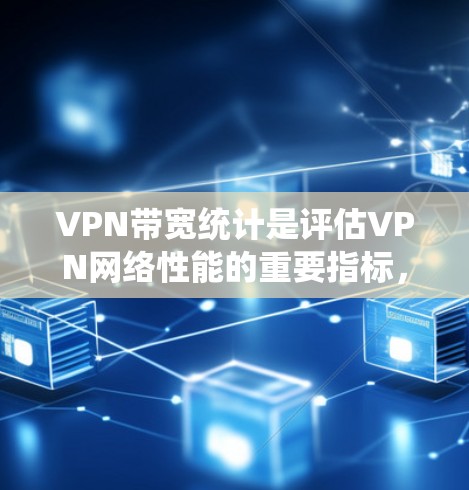 VPN带宽统计是评估VPN网络性能的重要指标,涵盖了数据传输的最大速率、延迟以及丢包情况。以下是对VPN带宽统计的详细分析 VPN带宽统计是评估VPN网络性能的重要指标,涵盖了数据传输的最大速率、延迟以及丢包情况。以下是对VPN带宽统计的详细分析