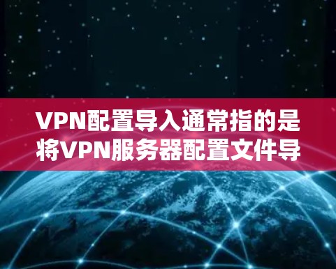 VPN配置导入通常指的是将VPN服务器配置文件导入到设备或计算机中,以便快速设置VPN连接。以下是常见的VPN配置导入方法 VPN配置导入通常指的是将VPN服务器配置文件导入到设备或计算机中,以便快速设置VPN连接。以下是常见的VPN配置导入方法