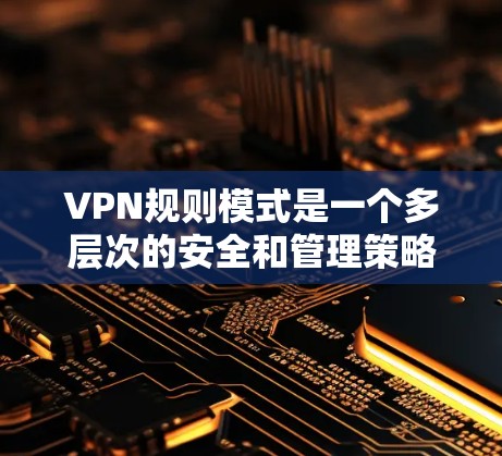 VPN规则模式是一个多层次的安全和管理策略,旨在确保VPN网络的安全性和效率。以下是对VPN规则模式的详细分步解释 VPN规则模式是一个多层次的安全和管理策略,旨在确保VPN网络的安全性和效率。以下是对VPN规则模式的详细分步解释