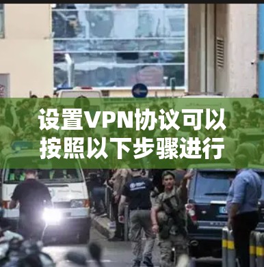 设置VPN协议可以按照以下步骤进行,确保您能够顺利配置并使用 设置VPN协议可以按照以下步骤进行,确保您能够顺利配置并使用