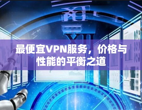 最便宜VPN服务,价格与性能的平衡之道 最便宜VPN服务,价格与性能的平衡之道