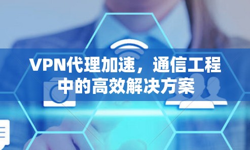 VPN代理加速,通信工程中的高效解决方案 VPN代理加速,通信工程中的高效解决方案