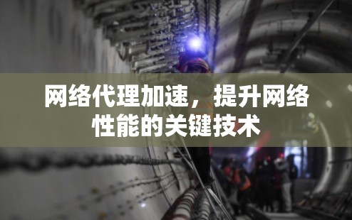 网络代理加速，提升网络性能的关键技术