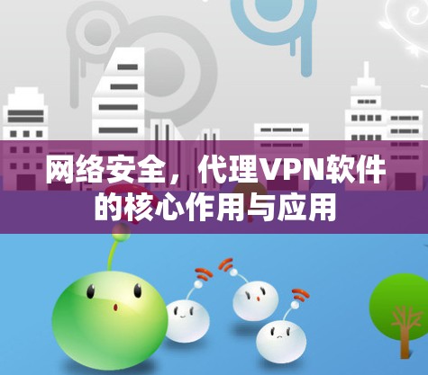 网络安全，代理VPN软件的核心作用与应用