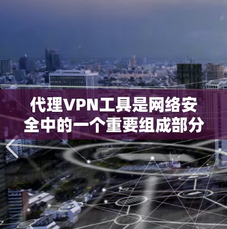 代理VPN工具是网络安全中的一个重要组成部分,主要用于通过加密数据和隧道技术来保护用户的隐私和安全。以下是对代理VPN工具的详细分析和总结 代理VPN工具是网络安全中的一个重要组成部分,主要用于通过加密数据和隧道技术来保护用户的隐私和安全。以下是对代理VPN工具的详细分析和总结