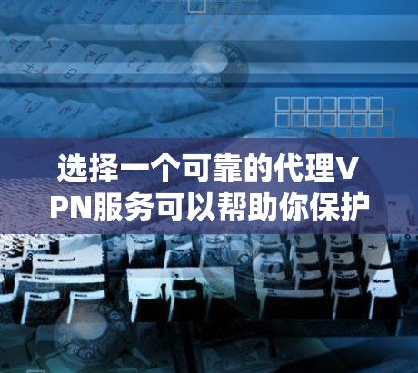 选择一个可靠的代理VPN服务可以帮助你保护隐私、匿名上网或绕过网络限制。以下是一些常见的代理VPN服务推荐(根据用户反馈和市场口碑) 选择一个可靠的代理VPN服务可以帮助你保护隐私、匿名上网或绕过网络限制。以下是一些常见的代理VPN服务推荐(根据用户反馈和市场口碑)