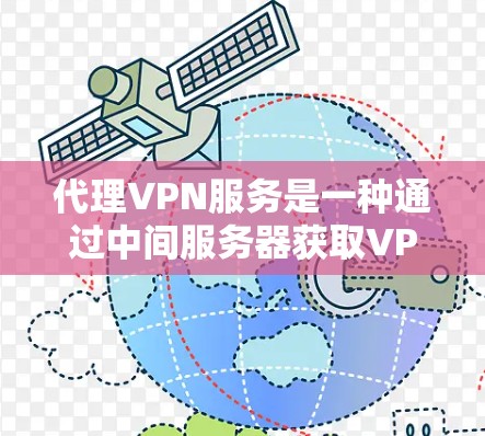 代理VPN服务是一种通过中间服务器获取VPN服务的方式，适合预算有限或需要多设备使用的用户。以下是关于代理VPN服务的详细分析