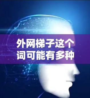 外网梯子这个词可能有多种解释,具体含义取决于上下文。以下是一些可能的解释 外网梯子这个词可能有多种解释,具体含义取决于上下文。以下是一些可能的解释