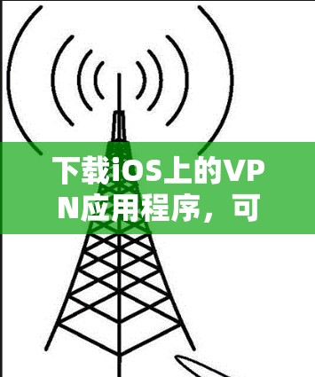 下载iOS上的VPN应用程序,可以按照以下步骤进行 下载iOS上的VPN应用程序,可以按照以下步骤进行