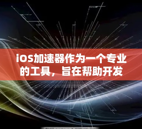 iOS加速器作为一个专业的工具,旨在帮助开发者优化和加速iOS应用的开发过程。以下是对iOS加速器的详细分析和总结 iOS加速器作为一个专业的工具,旨在帮助开发者优化和加速iOS应用的开发过程。以下是对iOS加速器的详细分析和总结