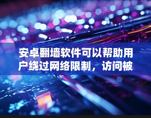 安卓翻墙软件可以帮助用户绕过网络限制,访问被屏蔽的网站。以下是关于安卓翻墙软件的一些关键信息和建议 安卓翻墙软件可以帮助用户绕过网络限制,访问被屏蔽的网站。以下是关于安卓翻墙软件的一些关键信息和建议
