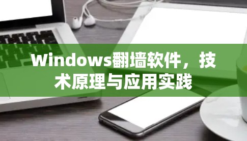 Windows翻墙软件,技术原理与应用实践 Windows翻墙软件,技术原理与应用实践