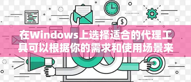 在Windows上选择适合的代理工具可以根据你的需求和使用场景来决定。以下是一些常用的代理工具及其适用场景 在Windows上选择适合的代理工具可以根据你的需求和使用场景来决定。以下是一些常用的代理工具及其适用场景