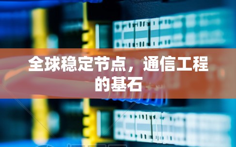 全球稳定节点,通信工程的基石 全球稳定节点,通信工程的基石