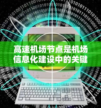 高速机场节点是机场信息化建设中的关键组成部分,主要用于高速数据传输和管理,确保机场运行的高效和安全。以下是对高速机场节点的详细分析 高速机场节点是机场信息化建设中的关键组成部分,主要用于高速数据传输和管理,确保机场运行的高效和安全。以下是对高速机场节点的详细分析