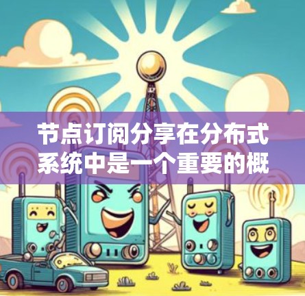 节点订阅分享在分布式系统中是一个重要的概念,主要用于通过消息队列或事件总线实现数据共享和事件通知。以下是对该概念的详细分析和总结 节点订阅分享在分布式系统中是一个重要的概念,主要用于通过消息队列或事件总线实现数据共享和事件通知。以下是对该概念的详细分析和总结