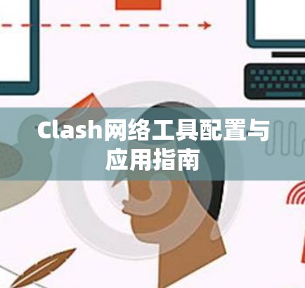 Clash网络工具配置与应用指南 Clash网络工具配置与应用指南