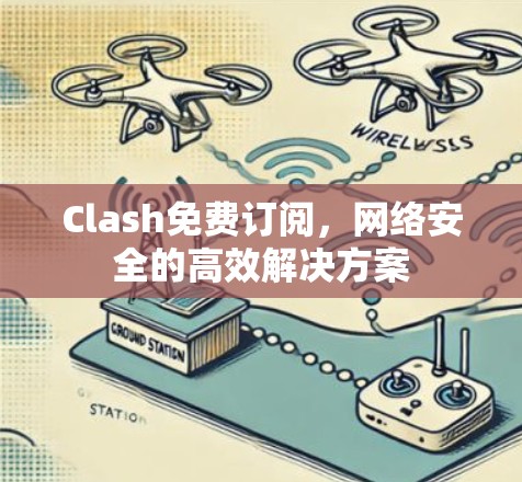 Clash免费订阅,网络安全的高效解决方案 Clash免费订阅,网络安全的高效解决方案