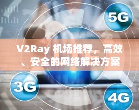 V2Ray 机场推荐,高效、安全的网络解决方案 V2Ray 机场推荐,高效、安全的网络解决方案