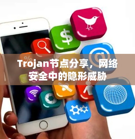 Trojan节点分享,网络安全中的隐形威胁 Trojan节点分享,网络安全中的隐形威胁