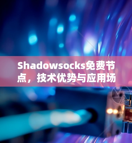 Shadowsocks免费节点，技术优势与应用场景分析