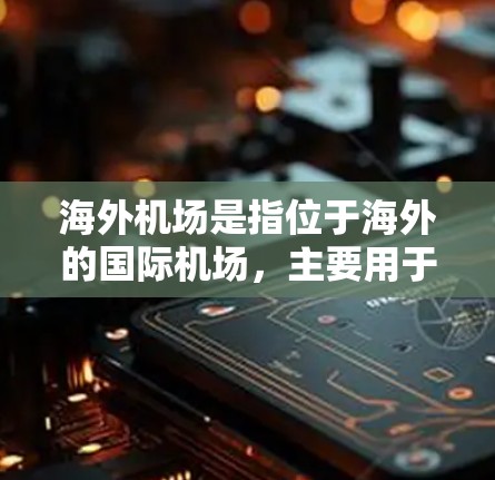 海外机场是指位于海外的国际机场,主要用于航空运输。这些机场通常连接多个国家和地区,提供国内外航班的起点和终点。以下是一些主要的海外机场 海外机场是指位于海外的国际机场,主要用于航空运输。这些机场通常连接多个国家和地区,提供国内外航班的起点和终点。以下是一些主要的海外机场