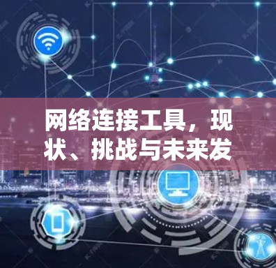 网络连接工具，现状、挑战与未来发展