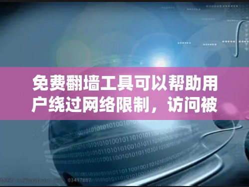 免费翻墙工具可以帮助用户绕过网络限制,访问被限制的网站或内容。以下是关于这些工具的详细分析和建议 免费翻墙工具可以帮助用户绕过网络限制,访问被限制的网站或内容。以下是关于这些工具的详细分析和建议