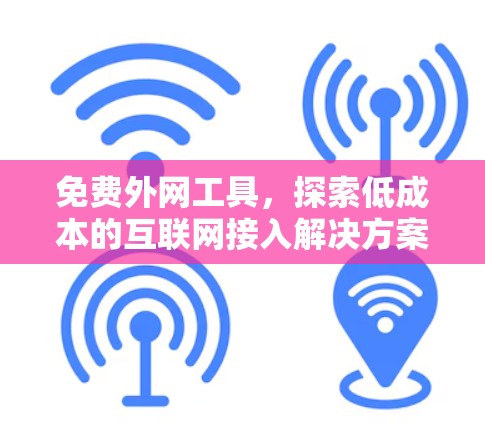 免费外网工具,探索低成本的互联网接入解决方案 免费外网工具,探索低成本的互联网接入解决方案
