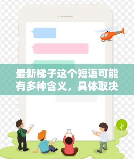 最新梯子这个短语可能有多种含义,具体取决于上下文。以下是一些可能的解释 最新梯子这个短语可能有多种含义,具体取决于上下文。以下是一些可能的解释