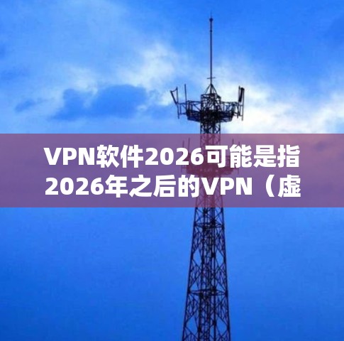 VPN软件2026可能是指2026年之后的VPN(虚拟专用网络)软件。VPN技术在未来几年内可能会继续发展,随着网络安全威胁的增加和对隐私保护需求的提升,VPN软件的功能和性能有望进一步提升 VPN软件2026可能是指2026年之后的VPN(虚拟专用网络)软件。VPN技术在未来几年内可能会继续发展,随着网络安全威胁的增加和对隐私保护需求的提升,VPN软件的功能和性能有望进一步提升