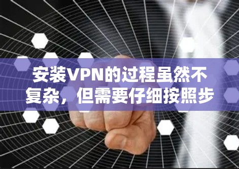 安装VPN的过程虽然不复杂,但需要仔细按照步骤操作,以确保顺利使用。以下是详细的步骤指南 安装VPN的过程虽然不复杂,但需要仔细按照步骤操作,以确保顺利使用。以下是详细的步骤指南