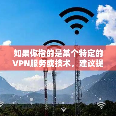 如果你指的是某个特定的VPN服务或技术,建议提供更多的背景信息,以便更准确地回答你的问题 如果你指的是某个特定的VPN服务或技术,建议提供更多的背景信息,以便更准确地回答你的问题
