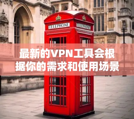 最新的VPN工具会根据你的需求和使用场景有所不同。以下是一些流行且受欢迎的VPN工具,适用于不同的用户 最新的VPN工具会根据你的需求和使用场景有所不同。以下是一些流行且受欢迎的VPN工具,适用于不同的用户