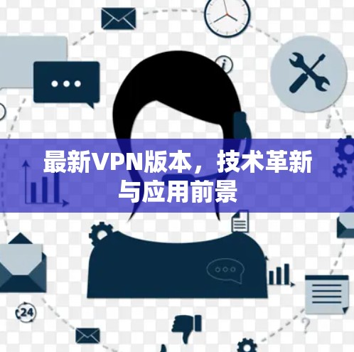 最新VPN版本,技术革新与应用前景 最新VPN版本,技术革新与应用前景