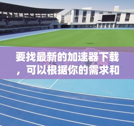 要找最新的加速器下载,可以根据你的需求和操作系统进行选择。以下是一些常见的加速器类型和推荐工具 要找最新的加速器下载,可以根据你的需求和操作系统进行选择。以下是一些常见的加速器类型和推荐工具