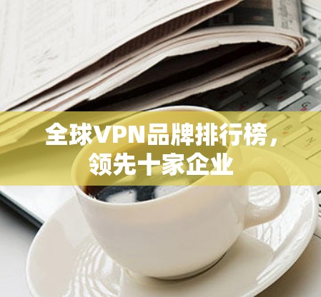 全球VPN品牌排行榜，领先十家企业