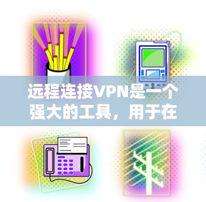 远程连接VPN是一个强大的工具，用于在不安全的公共网络中安全访问资源。以下是关于VPN的详细解释和操作指南