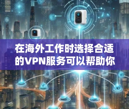 在海外工作时选择合适的VPN服务可以帮助你绕过网络限制,确保数据安全。以下是选择VPN时需考虑的关键因素和推荐的服务 在海外工作时选择合适的VPN服务可以帮助你绕过网络限制,确保数据安全。以下是选择VPN时需考虑的关键因素和推荐的服务